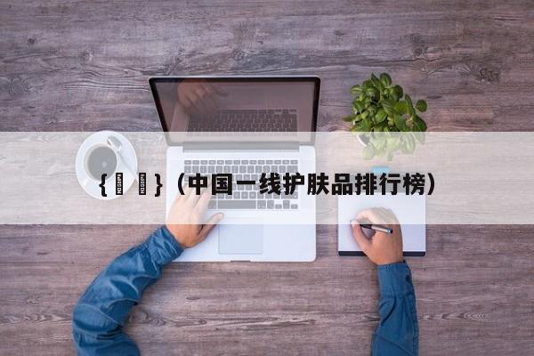 {賭馬}(中国一线护肤品排行榜)