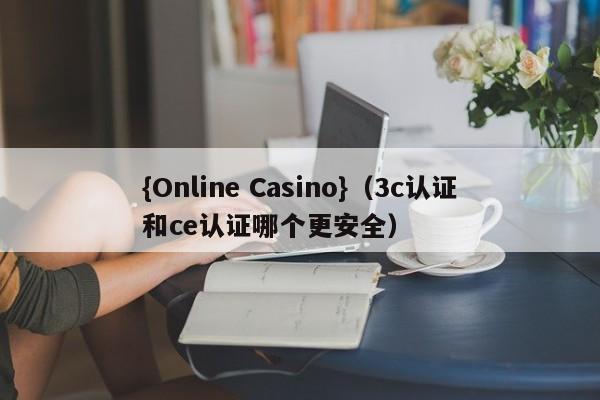 {Online Casino}(3c认证和ce认证哪个更安全)